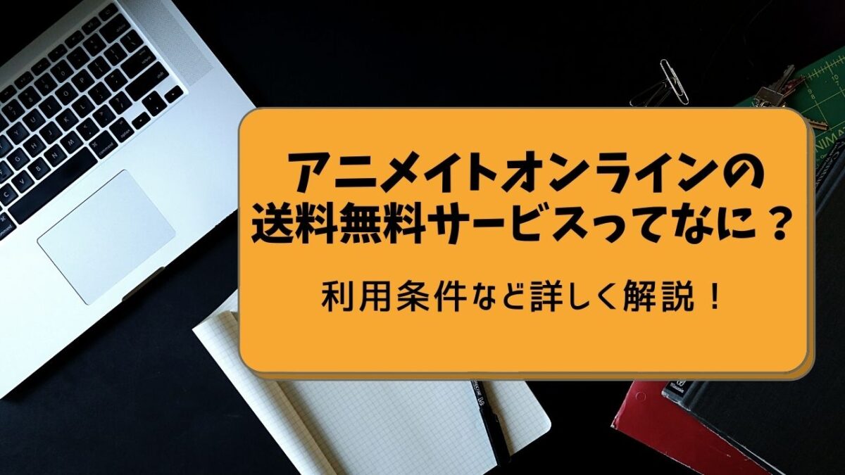 アニメイトオンラインの送料ってどうやったら無料になるの 送料無料サービスの条件など詳しく解説 オタク コレクション