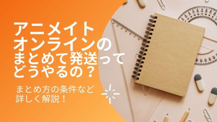 アニメイトオンライン まとめて発送ってどうやるの まとめられない時の対処方法などを詳しく解説 オタク コレクション